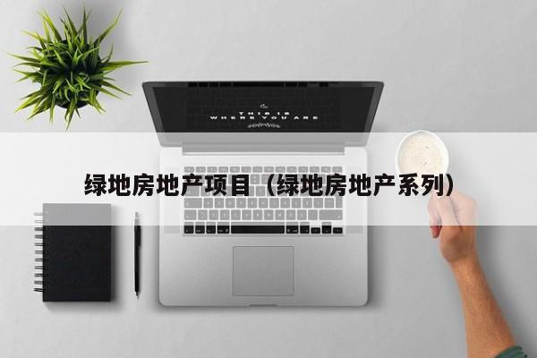 绿地房地产项目(绿地房地产系列)