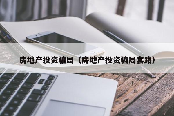 房地产投资骗局(房地产投资骗局套路)